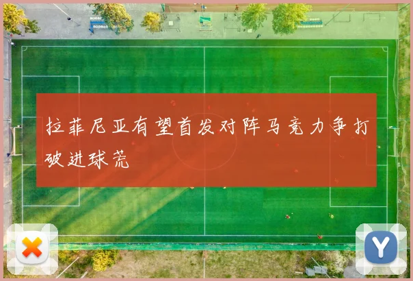 拉菲尼亚有望首发对阵马竞力争打破进球荒