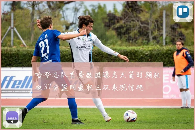 哈登各队首秀数据曝光火箭时期狂砍37分篮网豪取三双表现惊艳