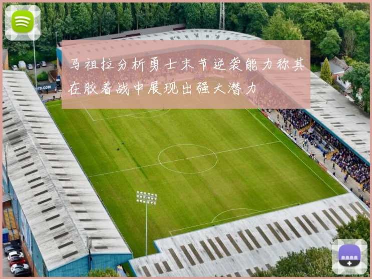 马祖拉分析勇士末节逆袭能力称其在胶着战中展现出强大潜力