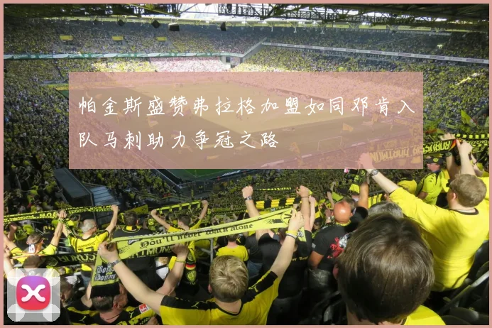 帕金斯盛赞弗拉格加盟如同邓肯入队马刺助力争冠之路