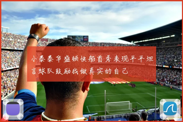 小泰泰华盛顿快船首秀表现平平坦言球队鼓励我做真实的自己
