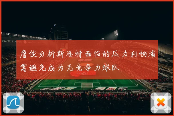 詹俊分析斯洛特面临的压力利物浦需避免成为无竞争力球队