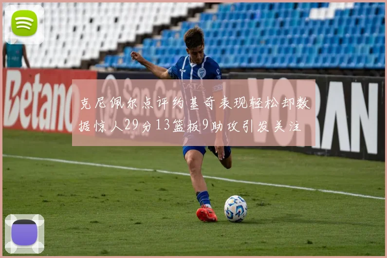 克尼佩尔点评约基奇表现轻松却数据惊人29分13篮板9助攻引发关注